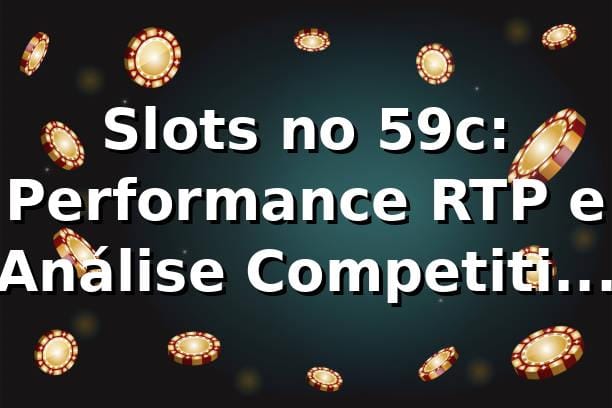 Slots no 59c: Performance, RTP e Análise Competitiva 📊 [2026]